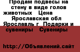 Продам подвесы на стену в виде голов животных › Цена ­ 2 800 - Ярославская обл., Ярославль г. Подарки и сувениры » Сувениры   